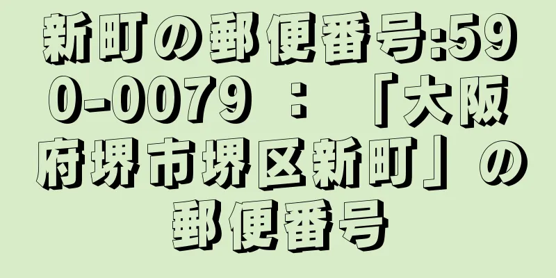 新町の郵便番号:590-0079 ： 「大阪府堺市堺区新町」の郵便番号