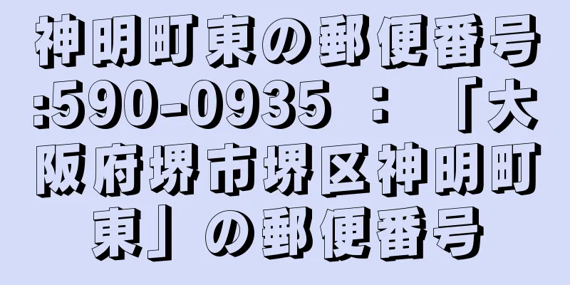 神明町東の郵便番号:590-0935 ： 「大阪府堺市堺区神明町東」の郵便番号