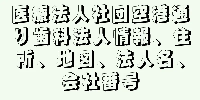 医療法人社団空港通り歯科法人情報、住所、地図、法人名、会社番号