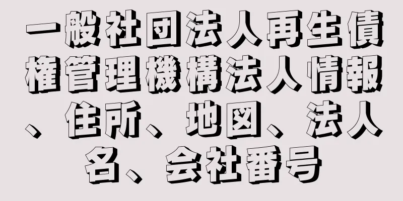 一般社団法人再生債権管理機構法人情報、住所、地図、法人名、会社番号