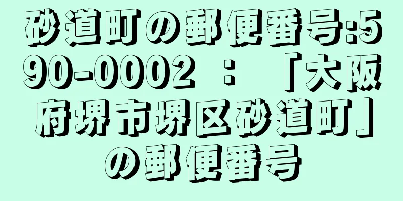 砂道町の郵便番号:590-0002 ： 「大阪府堺市堺区砂道町」の郵便番号