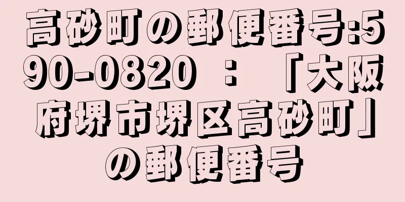 高砂町の郵便番号:590-0820 ： 「大阪府堺市堺区高砂町」の郵便番号