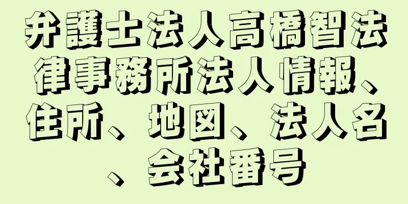 弁護士法人高橋智法律事務所法人情報、住所、地図、法人名、会社番号