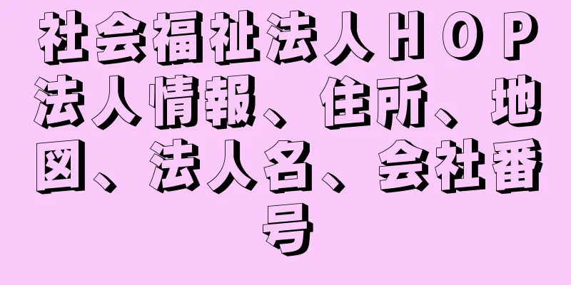 社会福祉法人ＨＯＰ法人情報、住所、地図、法人名、会社番号