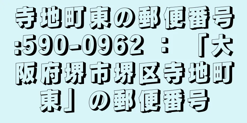 寺地町東の郵便番号:590-0962 ： 「大阪府堺市堺区寺地町東」の郵便番号