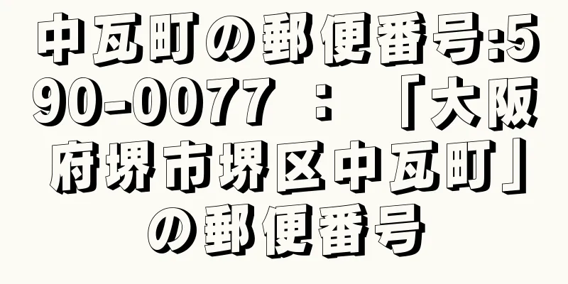 中瓦町の郵便番号:590-0077 ： 「大阪府堺市堺区中瓦町」の郵便番号