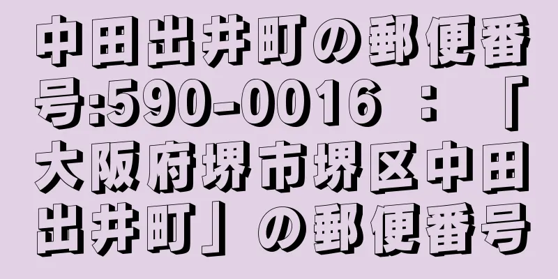 中田出井町の郵便番号:590-0016 ： 「大阪府堺市堺区中田出井町」の郵便番号