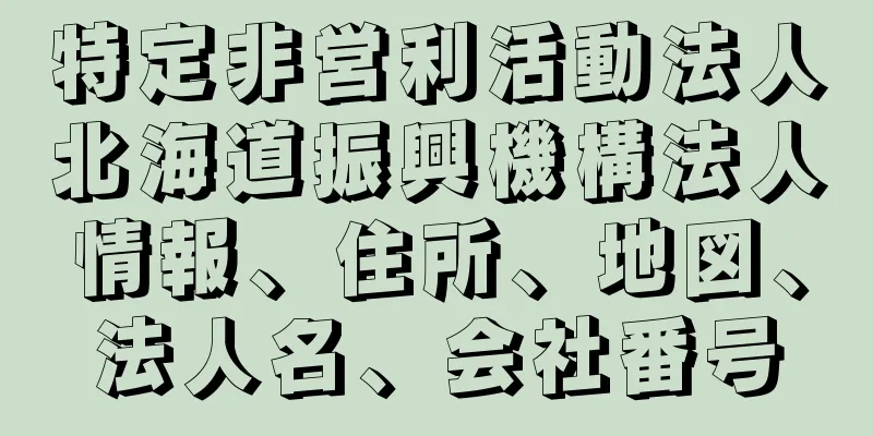 特定非営利活動法人北海道振興機構法人情報、住所、地図、法人名、会社番号