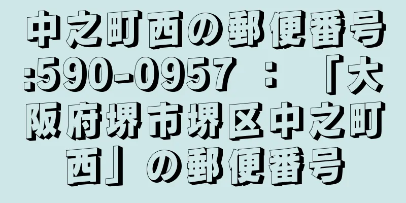 中之町西の郵便番号:590-0957 ： 「大阪府堺市堺区中之町西」の郵便番号