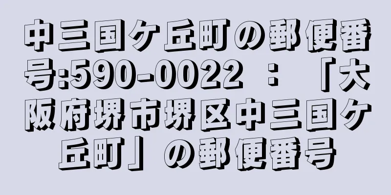 中三国ケ丘町の郵便番号:590-0022 ： 「大阪府堺市堺区中三国ケ丘町」の郵便番号