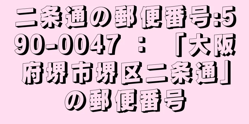 二条通の郵便番号:590-0047 ： 「大阪府堺市堺区二条通」の郵便番号