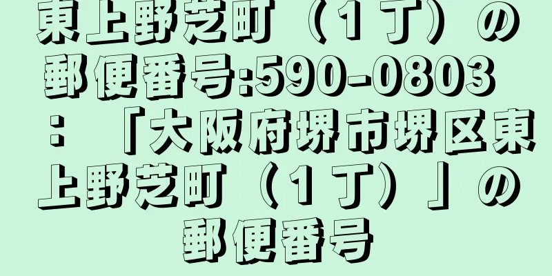 東上野芝町（１丁）の郵便番号:590-0803 ： 「大阪府堺市堺区東上野芝町（１丁）」の郵便番号