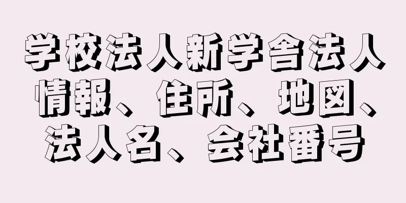 学校法人新学舎法人情報、住所、地図、法人名、会社番号