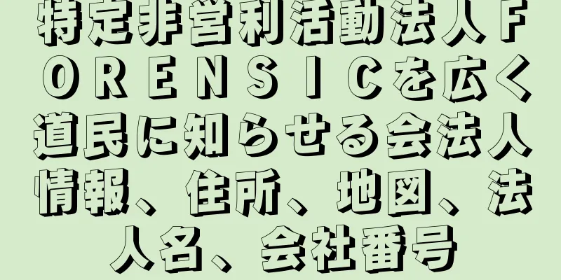 特定非営利活動法人ＦＯＲＥＮＳＩＣを広く道民に知らせる会法人情報、住所、地図、法人名、会社番号