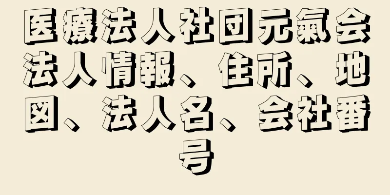 医療法人社団元氣会法人情報、住所、地図、法人名、会社番号