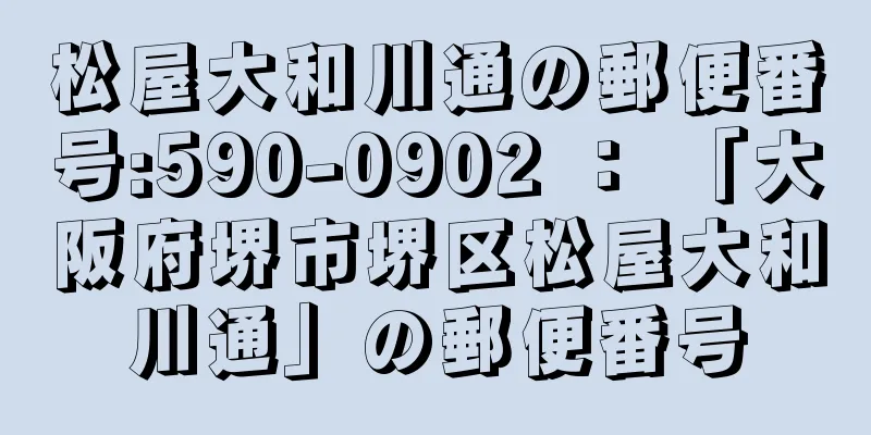 松屋大和川通の郵便番号:590-0902 ： 「大阪府堺市堺区松屋大和川通」の郵便番号