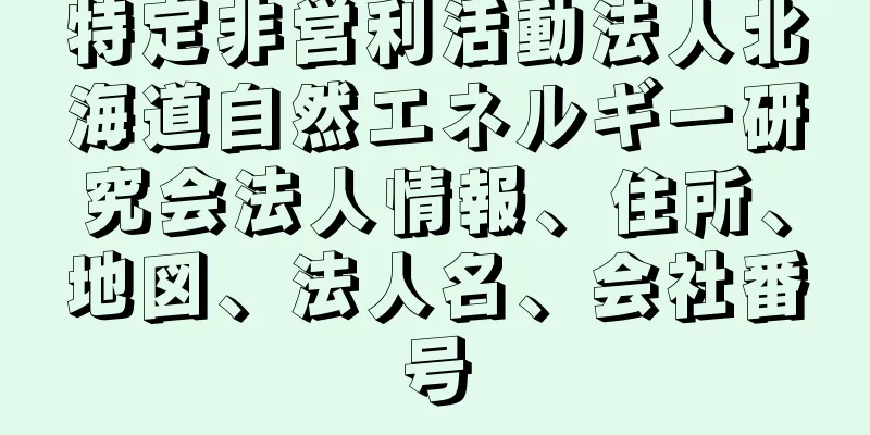 特定非営利活動法人北海道自然エネルギー研究会法人情報、住所、地図、法人名、会社番号