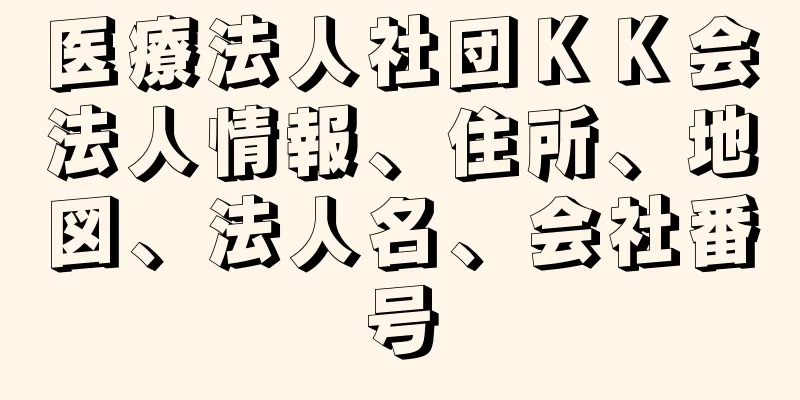 医療法人社団ＫＫ会法人情報、住所、地図、法人名、会社番号