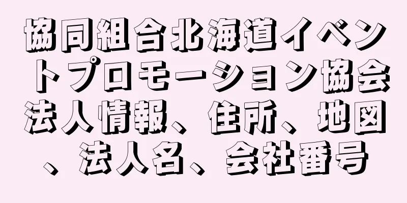 協同組合北海道イベントプロモーション協会法人情報、住所、地図、法人名、会社番号