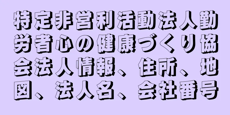 特定非営利活動法人勤労者心の健康づくり協会法人情報、住所、地図、法人名、会社番号