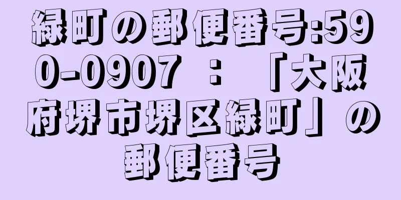 緑町の郵便番号:590-0907 ： 「大阪府堺市堺区緑町」の郵便番号