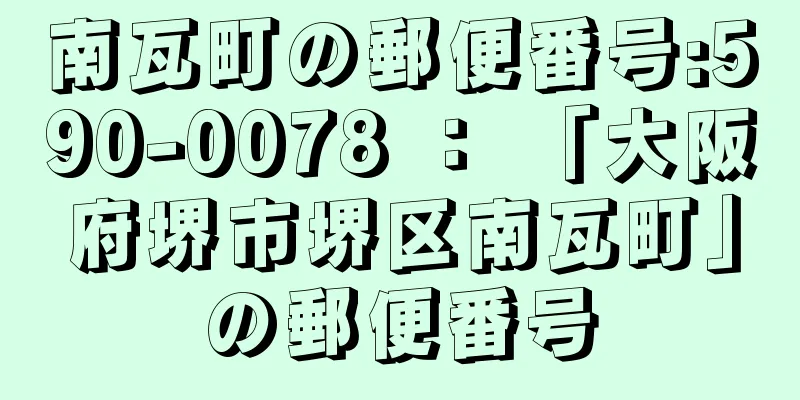 南瓦町の郵便番号:590-0078 ： 「大阪府堺市堺区南瓦町」の郵便番号