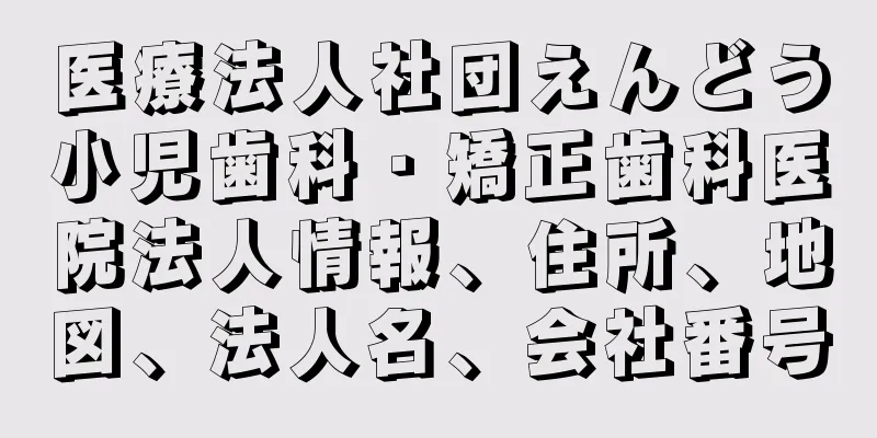 医療法人社団えんどう小児歯科・矯正歯科医院法人情報、住所、地図、法人名、会社番号