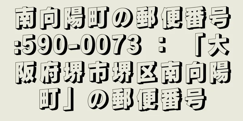 南向陽町の郵便番号:590-0073 ： 「大阪府堺市堺区南向陽町」の郵便番号