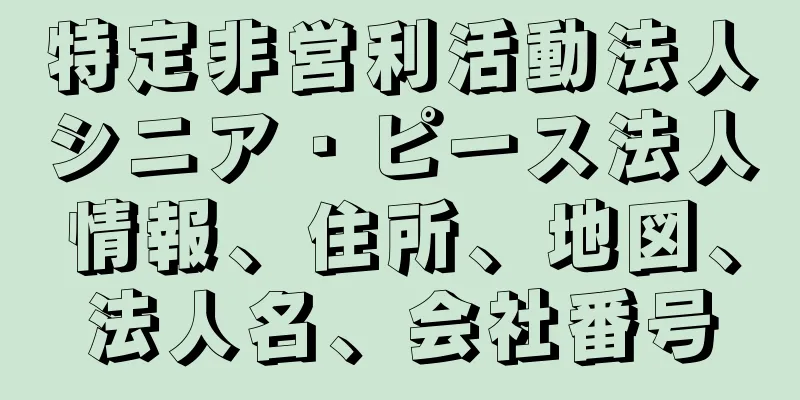 特定非営利活動法人シニア・ピース法人情報、住所、地図、法人名、会社番号