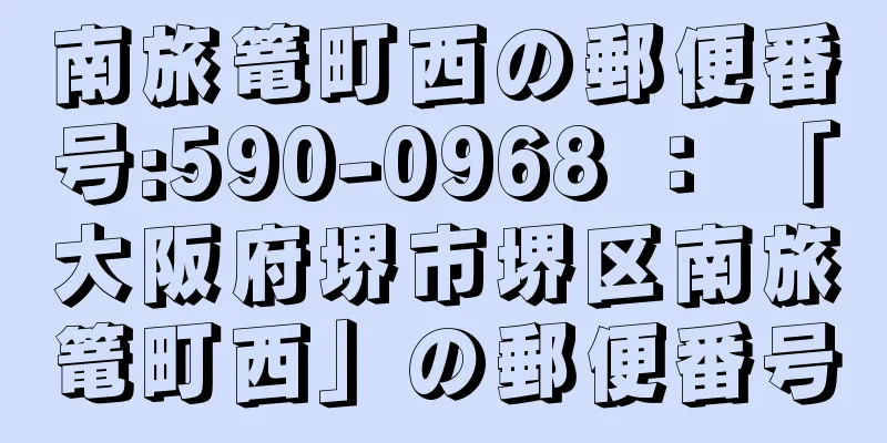 南旅篭町西の郵便番号:590-0968 ： 「大阪府堺市堺区南旅篭町西」の郵便番号