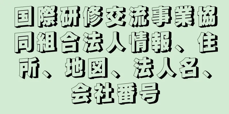 国際研修交流事業協同組合法人情報、住所、地図、法人名、会社番号