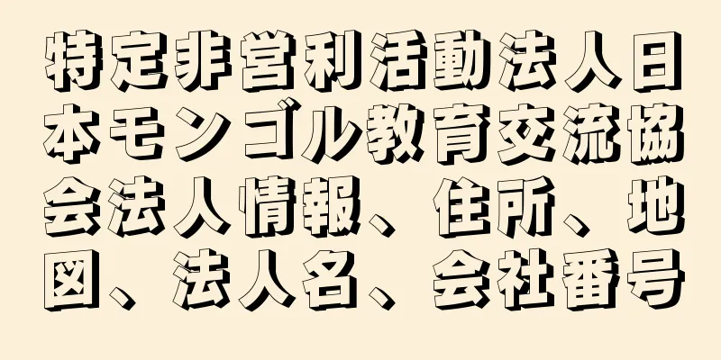 特定非営利活動法人日本モンゴル教育交流協会法人情報、住所、地図、法人名、会社番号