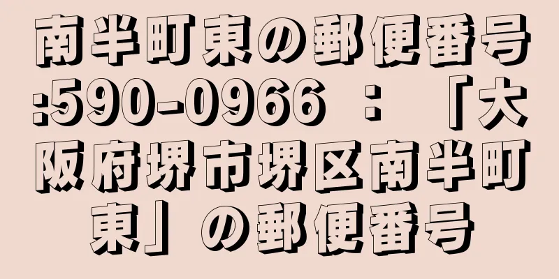 南半町東の郵便番号:590-0966 ： 「大阪府堺市堺区南半町東」の郵便番号