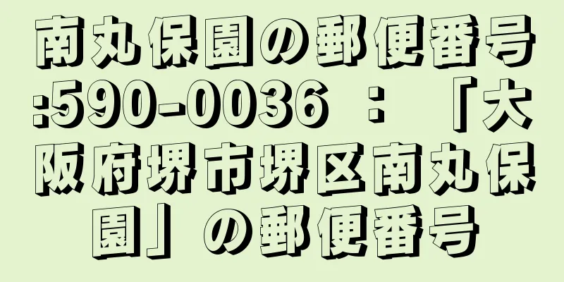 南丸保園の郵便番号:590-0036 ： 「大阪府堺市堺区南丸保園」の郵便番号