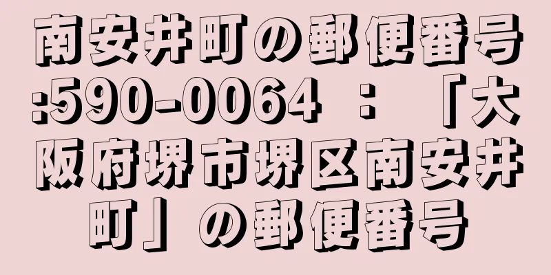 南安井町の郵便番号:590-0064 ： 「大阪府堺市堺区南安井町」の郵便番号