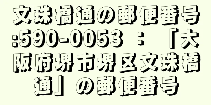 文珠橋通の郵便番号:590-0053 ： 「大阪府堺市堺区文珠橋通」の郵便番号