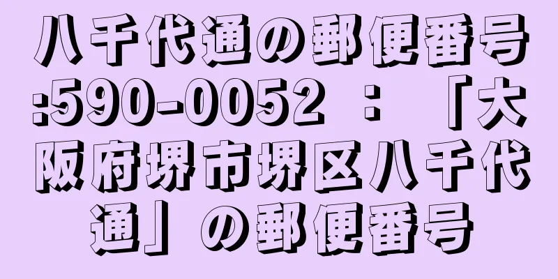 八千代通の郵便番号:590-0052 ： 「大阪府堺市堺区八千代通」の郵便番号