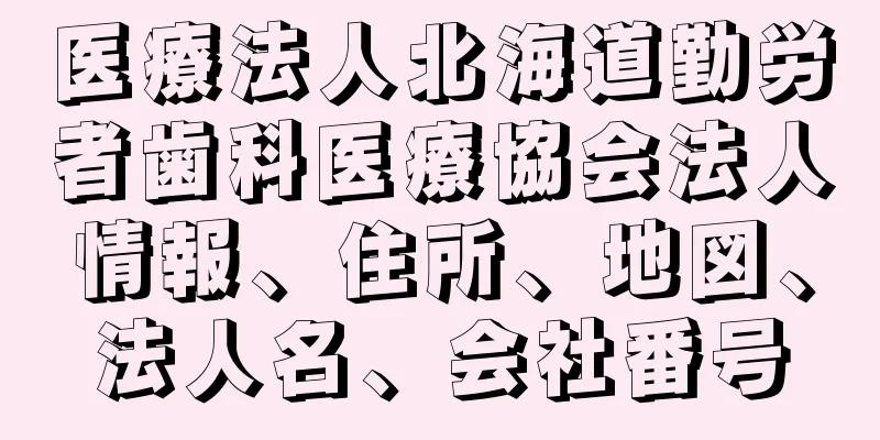 医療法人北海道勤労者歯科医療協会法人情報、住所、地図、法人名、会社番号