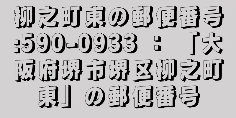 柳之町東の郵便番号:590-0933 ： 「大阪府堺市堺区柳之町東」の郵便番号