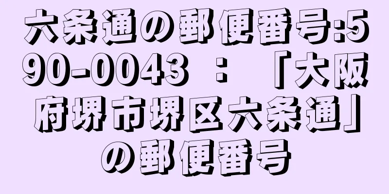 六条通の郵便番号:590-0043 ： 「大阪府堺市堺区六条通」の郵便番号