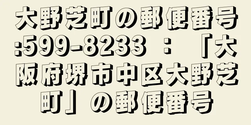 大野芝町の郵便番号:599-8233 ： 「大阪府堺市中区大野芝町」の郵便番号