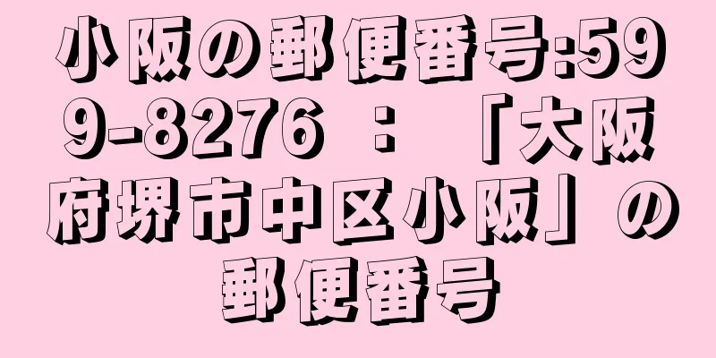 小阪の郵便番号:599-8276 ： 「大阪府堺市中区小阪」の郵便番号