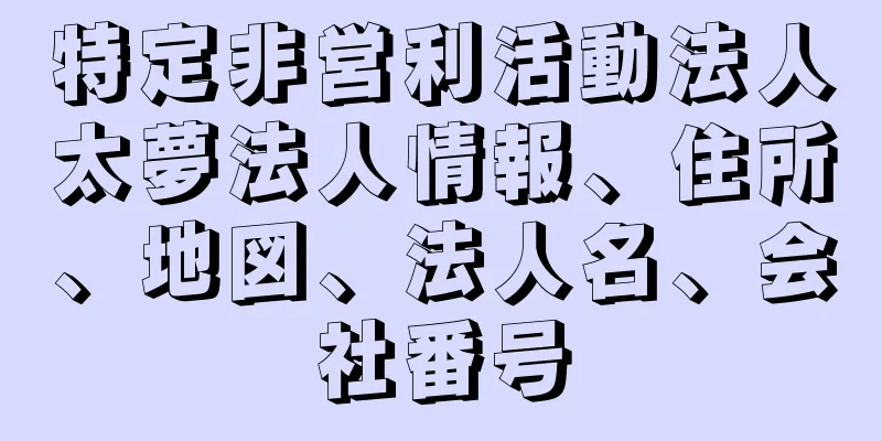 特定非営利活動法人太夢法人情報、住所、地図、法人名、会社番号