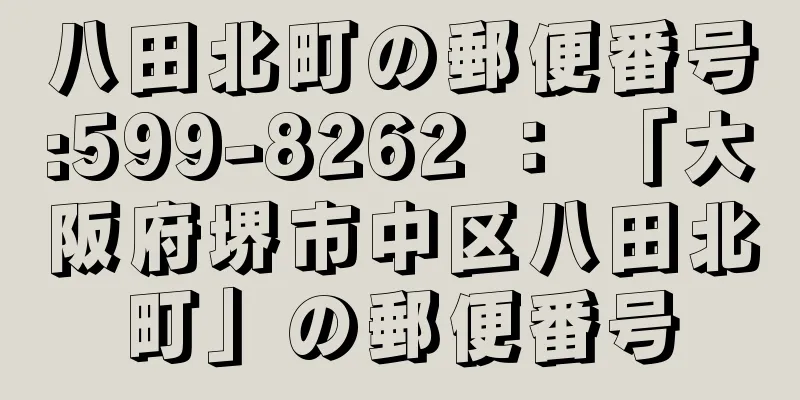 八田北町の郵便番号:599-8262 ： 「大阪府堺市中区八田北町」の郵便番号