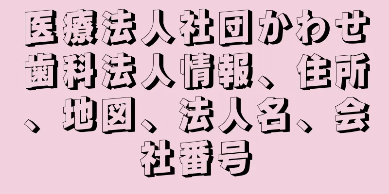 医療法人社団かわせ歯科法人情報、住所、地図、法人名、会社番号