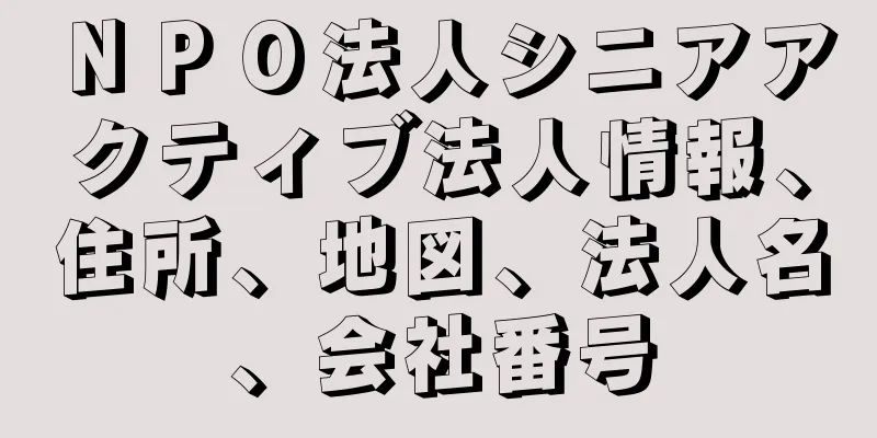 ＮＰＯ法人シニアアクティブ法人情報、住所、地図、法人名、会社番号