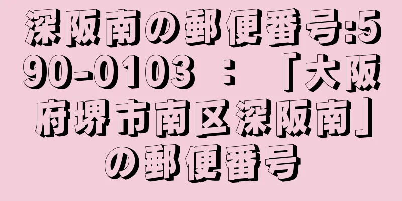 深阪南の郵便番号:590-0103 ： 「大阪府堺市南区深阪南」の郵便番号