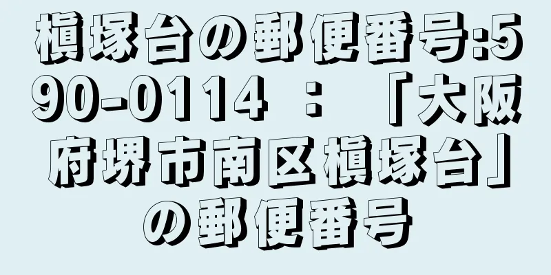 槇塚台の郵便番号:590-0114 ： 「大阪府堺市南区槇塚台」の郵便番号