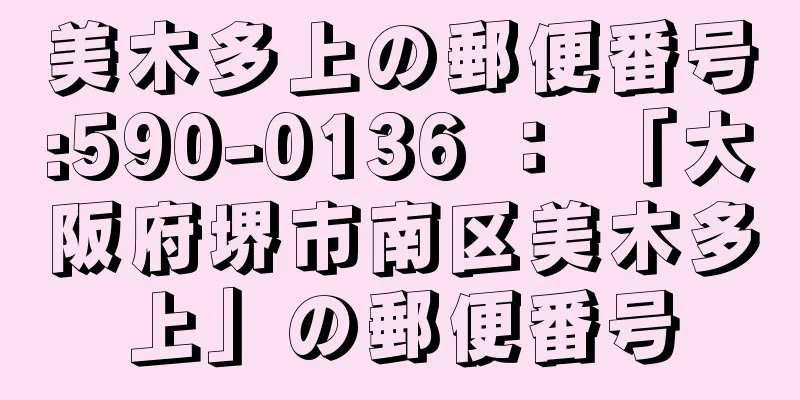 美木多上の郵便番号:590-0136 ： 「大阪府堺市南区美木多上」の郵便番号