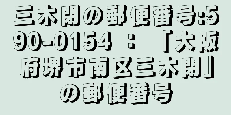 三木閉の郵便番号:590-0154 ： 「大阪府堺市南区三木閉」の郵便番号